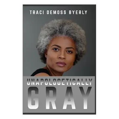 "UNAPOLOGETICALLY Gray" - "" ("Byerly Traci")(Paperback)