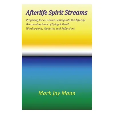 "AFTERLIFE SPIRIT STREAMS - Preparing for a Positive Passing Into the Afterlife. Overcoming Fear