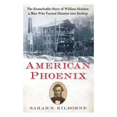 "American Phoenix: The Remarkable Story of William Skinner, a Man Who Turned Disaster Into Desti