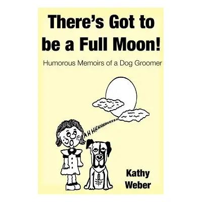 "There's Got to Be a Full Moon!: Humorous memoirs of a dog groomer" - "" ("Weber Kathy")(Paperba