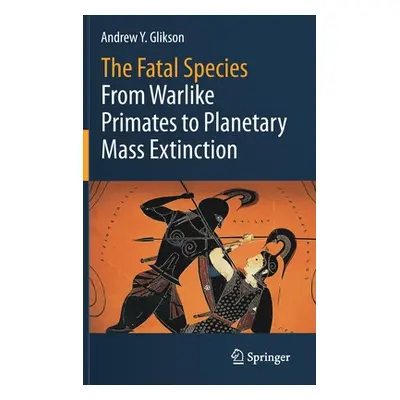 "The Fatal Species: From Warlike Primates to Planetary Mass Extinction" - "" ("Glikson Andrew Y.