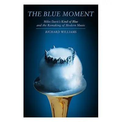 "Blue Moment: Miles Davis's Kind of Blue and the Remaking of Modern Music" - "" ("Williams Richa