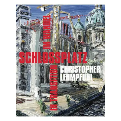 "Christopher Lehmpfuhl: Schlossplatz - In Transition" - "" ("Lehmpfuhl Christopher")(Pevná vazba