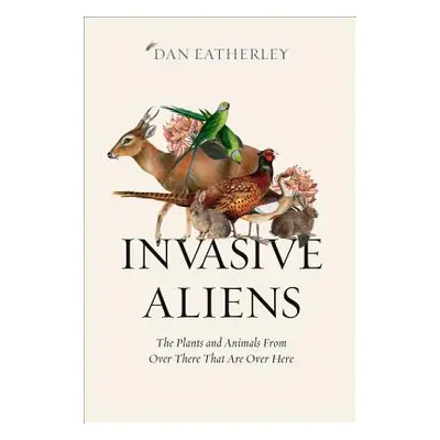 "Invasive Aliens: The Plants and Animals from Over There That Are Over Here" - "" ("Eatherley Da