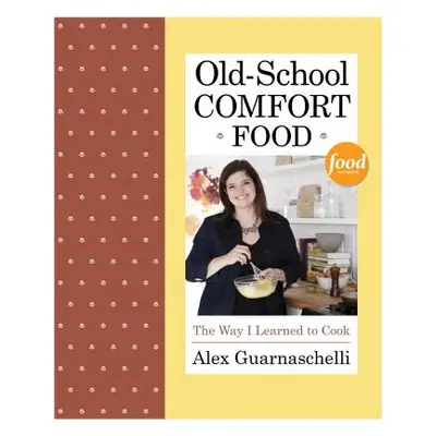 "Old-School Comfort Food: The Way I Learned to Cook" - "" ("Guarnaschelli Alex")(Pevná vazba)