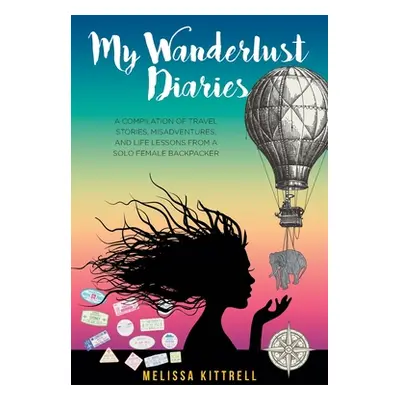 "My Wanderlust Diaries: A Compilation of Travel Stories, Misadventures, and Life Lessons from a 