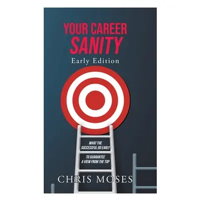 "Your Career Sanity: Early Edition: What the Successful Do Early to Guarantee a View from the To