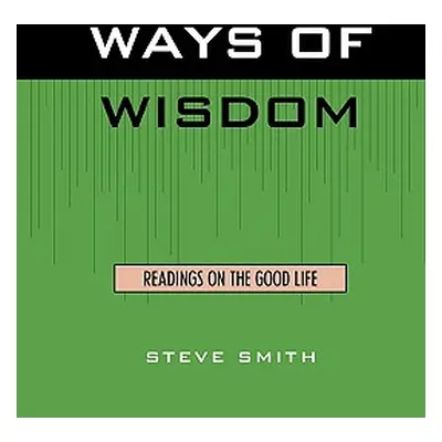 "Ways of Wisdom: Readings on the Good Life" - "" ("Smith Steve")(Paperback)