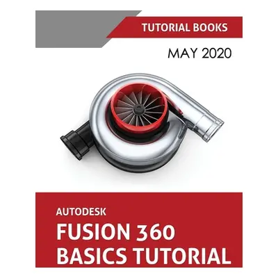 "Autodesk Fusion 360 Basics Tutorial: May 2020" - "" ("Tutorial Books")(Paperback)