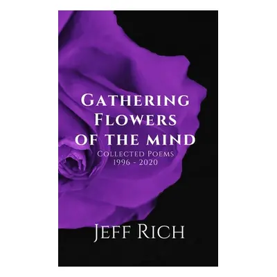 "Gathering Flowers of the Mind: Collected Poems, 1996-2020: Collected Poems" - "" ("Rich Jeff")(