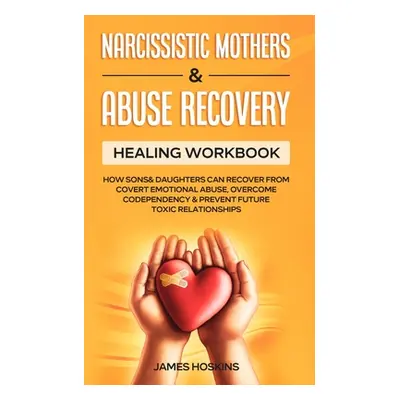 "Narcissistic Mothers & Abuse Recovery: Healing Workbook- How Sons& Daughters Can Recover From C