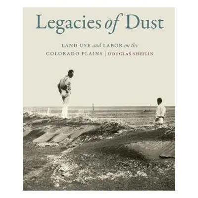 "Legacies of Dust: Land Use and Labor on the Colorado Plains" - "" ("Sheflin Douglas")(Pevná vaz