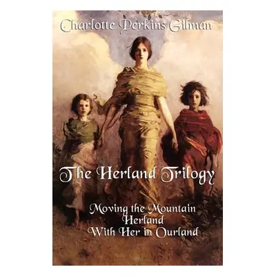 "The Herland Trilogy: Moving the Mountain, Herland, with Her in Ourland" - "" ("Gilman Charlotte