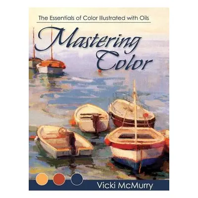 "Mastering Color: The Essentials of Color Illustrated with Oils" - "" ("McMurry Vicki")(Pevná va