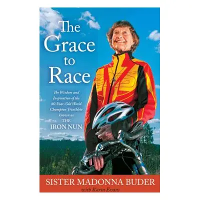 "The Grace to Race: The Wisdom and Inspiration of the 80-Year-Old World Champion Triathlete Know