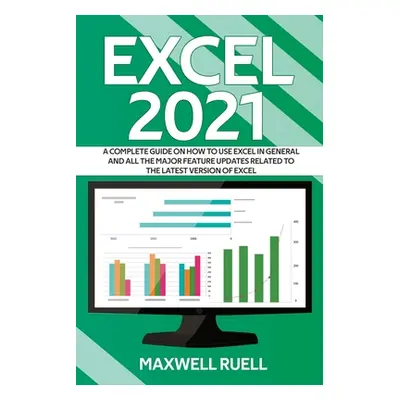 "Excel 2021: A Complete Guide on How to Use Excel in General and All the Major Feature Updates R