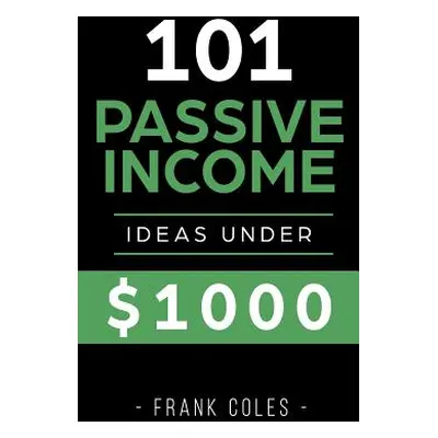 "Passive Income Ideas: 101 Passive Income Ideas Under $1000" - "" ("Coles Frank")(Paperback)