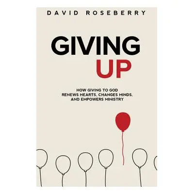 "Giving Up: How Giving to God Renews Hearts, Changes Minds, and Empowers Ministry" - "" ("Rosebe