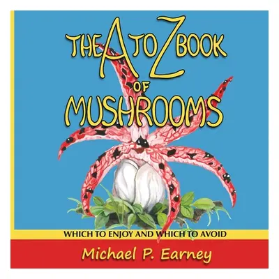 "The A to Z Book of Mushrooms: Which to Enjoy and Which to Avoid" - "" ("Earney Michael P.")(Pap