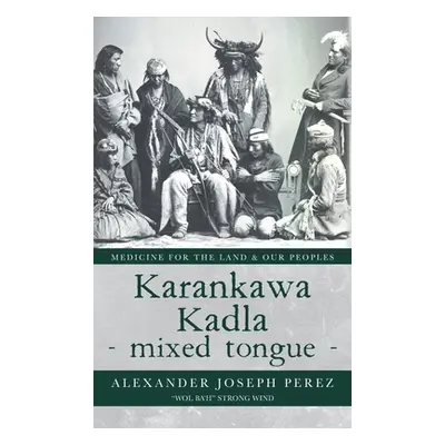 "Karankawa Kadla - mixed tongue -: Medicine for the Land & our Peoples" - "" ("Perez Alexander J