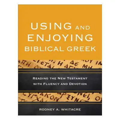 "Using and Enjoying Biblical Greek: Reading the New Testament with Fluency and Devotion" - "" ("