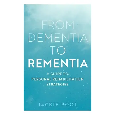 "From Dementia to Rementia: A Guide to Personal Rehabilitation Strategies" - "" ("Pool Jackie")(