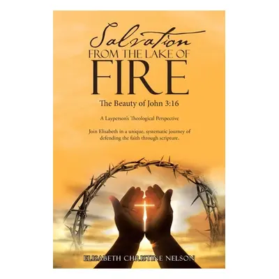 "Salvation from the Lake of Fire: The Beauty of John 3:16" - "" ("Nelson Elisabeth Christine")(P