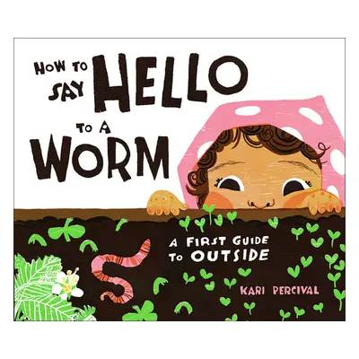 "How to Say Hello to a Worm: A First Guide to Outside" - "" ("Percival Kari")(Pevná vazba)