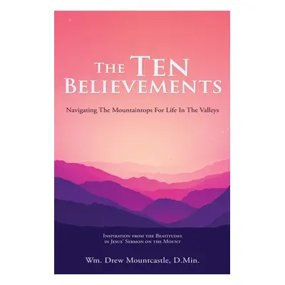 "The Ten Believements: Navigating The Mountaintops For Life In The Valleys" - "" ("Mountcastle D