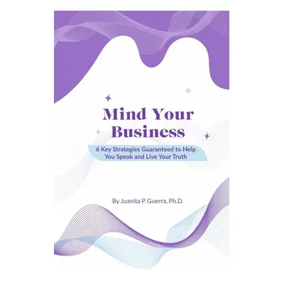 "Mind Your Business: 6 Key Strategies Guaranteed to Help You Speak and Live Your Truth" - "" ("G