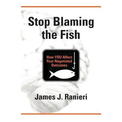 "Stop Blaming the Fish: How YOU Affect Your Negotiated Outcomes" - "" ("Ranieri James J.")(Paper