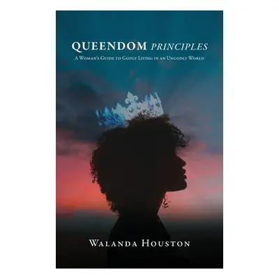 "Queendom Principles: A Woman's Guide to Godly Living in an Ungodly World" - "" ("Houston Waland