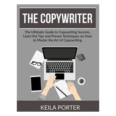 "The Copywriter: The Ultimate Guide to Copywriting Success, Learn the Tips and Proven Techniques