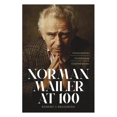 "Norman Mailer at 100: Conversations, Correlations, Confrontations" - "" ("Begiebing Robert J.")