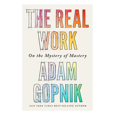 "The Real Work: On the Mystery of Mastery" - "" ("Gopnik Adam")(Pevná vazba)