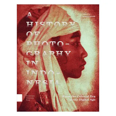 "A History of Photography in Indonesia: From the Colonial Era to the Digital Age" - "" ("Arnold 