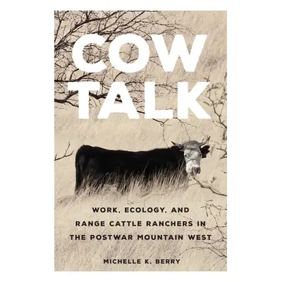 "Cow Talk: Work, Ecology, and Range Cattle Ranchers in the Postwar Mountain West Volume 8" - "" 