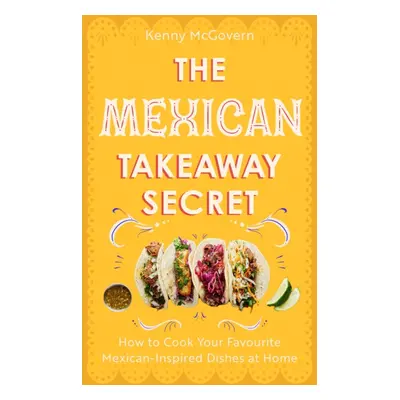 "Mexican Takeaway Secret" - "How to Cook Your Favourite Mexican-Inspired Dishes at Home" ("McGov