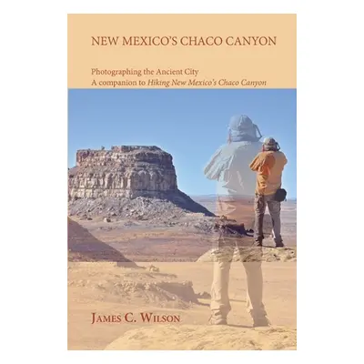 "New Mexico's Chaco Canyon, Photographing the Ancient City: A companion to Hiking New Mexico's C