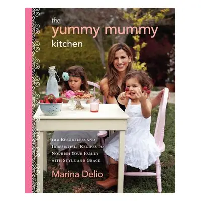 "The Yummy Mummy Kitchen: 100 Effortless and Irresistible Recipes to Nourish Your Family with St