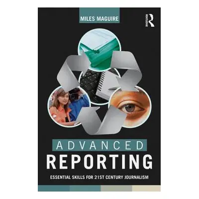 "Advanced Reporting: Essential Skills for 21st Century Journalism" - "" ("Maguire Miles")(Paperb