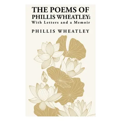 "The Poems of Phillis Wheatley: With Letters and a Memoir: With Letters and a Memoir By: Phillis