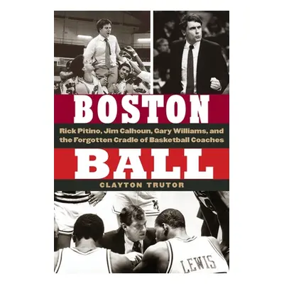 "Boston Ball: Rick Pitino, Jim Calhoun, Gary Williams, and the Forgotten Cradle of Basketball Co