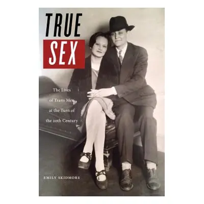 "True Sex: The Lives of Trans Men at the Turn of the Twentieth Century" - "" ("Skidmore Emily")(