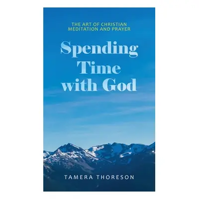 "Spending Time with God: The Art of Christian Meditation and Prayer" - "" ("Thoreson Tamera")(Pe