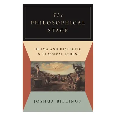 "The Philosophical Stage: Drama and Dialectic in Classical Athens" - "" ("Billings Joshua")(Pevn