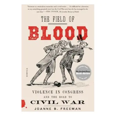 "The Field of Blood: Violence in Congress and the Road to Civil War" - "" ("Freeman Joanne B.")(