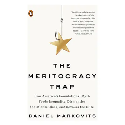 "The Meritocracy Trap: How America's Foundational Myth Feeds Inequality, Dismantles the Middle C