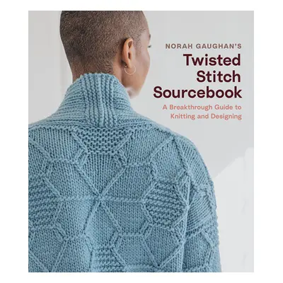 "Norah Gaughan's Twisted Stitch Sourcebook: A Breakthrough Guide to Knitting and Designing with 