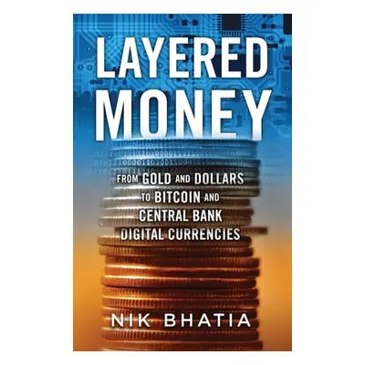 "Layered Money: From Gold and Dollars to Bitcoin and Central Bank Digital Currencies" - "" ("Bha